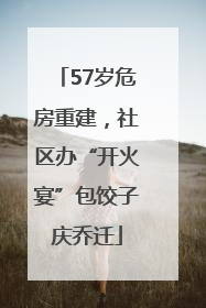 57岁危房重建，社区办“开火宴”包饺子庆乔迁